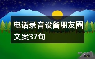 電話錄音設(shè)備朋友圈文案37句