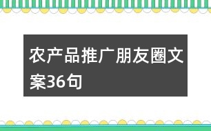 農(nóng)產(chǎn)品推廣朋友圈文案36句