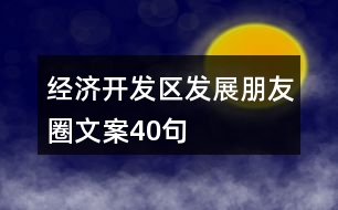 經(jīng)濟(jì)開發(fā)區(qū)發(fā)展朋友圈文案40句