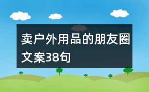 賣戶外用品的朋友圈文案38句