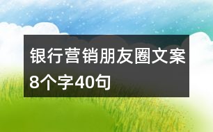 銀行營(yíng)銷朋友圈文案8個(gè)字40句