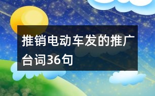 推銷電動車發(fā)的推廣臺詞36句