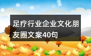 足療行業(yè)企業(yè)文化朋友圈文案40句