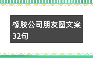 橡膠公司朋友圈文案32句