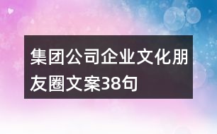 集團(tuán)公司企業(yè)文化朋友圈文案38句