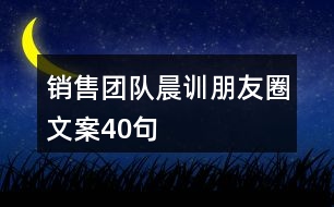 銷售團隊晨訓朋友圈文案40句