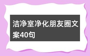 潔凈室凈化朋友圈文案40句