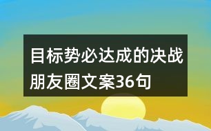 目標(biāo)勢必達(dá)成的決戰(zhàn)朋友圈文案36句