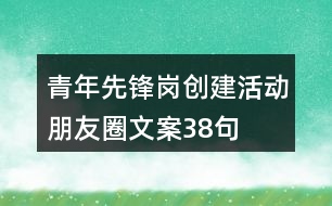 青年先鋒崗創(chuàng)建活動(dòng)朋友圈文案38句