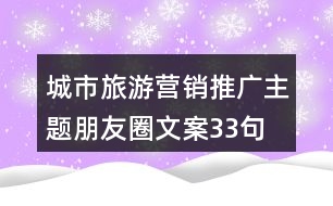 城市旅游營(yíng)銷(xiāo)推廣主題朋友圈文案33句