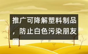 推廣可降解塑料制品，防止白色污染朋友圈文案38句