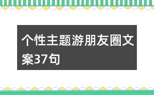 個(gè)性主題游朋友圈文案37句