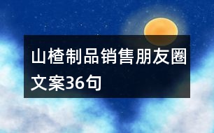 山楂制品銷(xiāo)售朋友圈文案36句