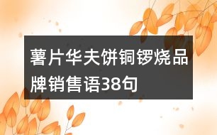 薯片、華夫餅、銅鑼燒品牌銷(xiāo)售語(yǔ)38句