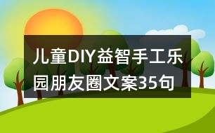 兒童DIY益智手工樂(lè)園朋友圈文案35句