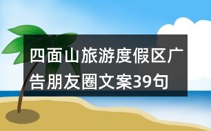 四面山旅游度假區(qū)廣告朋友圈文案39句