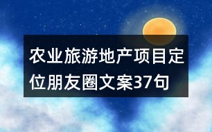 農(nóng)業(yè)旅游地產(chǎn)項目定位朋友圈文案37句