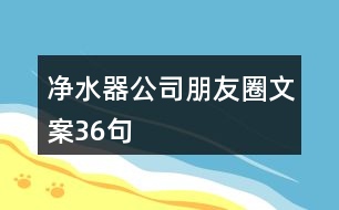 凈水器公司朋友圈文案36句