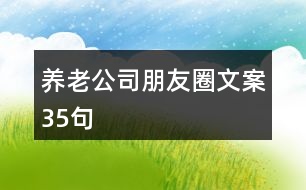 養(yǎng)老公司朋友圈文案35句