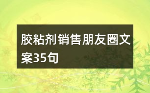 膠粘劑銷(xiāo)售朋友圈文案35句