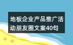 地板企業(yè)產(chǎn)品推廣活動朋友圈文案40句