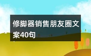 修腳器銷售朋友圈文案40句