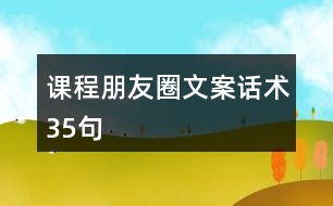 課程朋友圈文案、話術(shù)35句