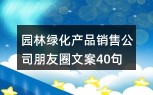 園林綠化產(chǎn)品銷售公司朋友圈文案40句