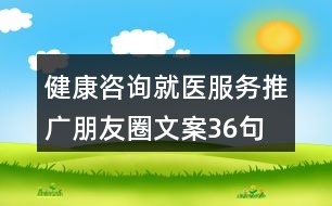 健康咨詢就醫(yī)服務(wù)推廣朋友圈文案36句