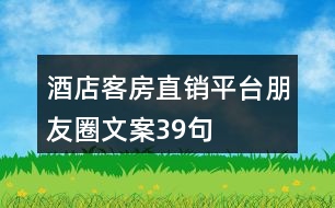 酒店客房直銷(xiāo)平臺(tái)朋友圈文案39句