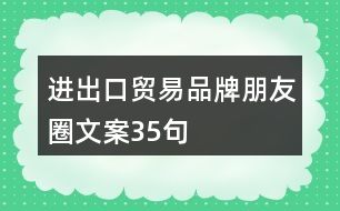 進出口貿(mào)易品牌朋友圈文案35句