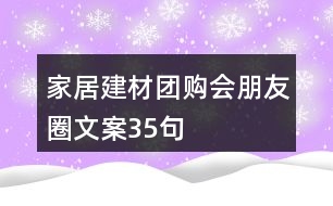 家居建材團(tuán)購會朋友圈文案35句