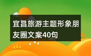 宜昌旅游主題形象朋友圈文案40句