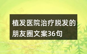 植發(fā)醫(yī)院治療脫發(fā)的朋友圈文案36句