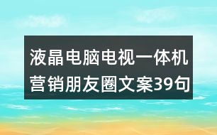 液晶電腦電視一體機(jī)營(yíng)銷(xiāo)朋友圈文案39句