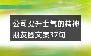 公司提升士氣的精神朋友圈文案37句