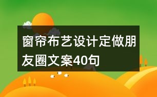 窗簾布藝設計定做朋友圈文案40句