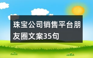 珠寶公司銷(xiāo)售平臺(tái)朋友圈文案35句