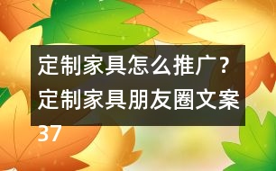 定制家具怎么推廣？定制家具朋友圈文案37句