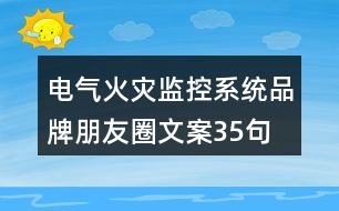 電氣火災(zāi)監(jiān)控系統(tǒng)品牌朋友圈文案35句