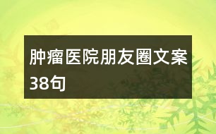 腫瘤醫(yī)院朋友圈文案38句