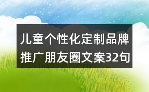 兒童個(gè)性化定制品牌推廣朋友圈文案32句