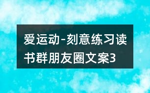 “愛(ài)運(yùn)動(dòng)-刻意練習(xí)”讀書群朋友圈文案35句