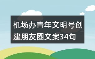 機場辦青年文明號創(chuàng)建朋友圈文案34句