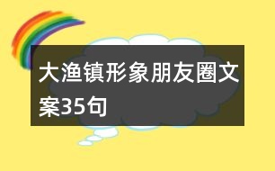 大漁鎮(zhèn)形象朋友圈文案35句