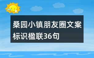 桑園小鎮(zhèn)朋友圈文案、標(biāo)識、楹聯(lián)36句