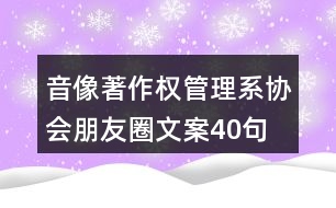 音像著作權(quán)管理系協(xié)會朋友圈文案40句