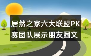 居然之家六大聯(lián)盟PK賽團(tuán)隊(duì)展示朋友圈文案34句