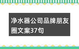 凈水器公司品牌朋友圈文案37句