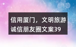 “信用廈門，文明旅游”誠(chéng)信朋友圈文案39句